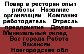 Повар в ресторан-опыт работы › Название организации ­ Компания-работодатель › Отрасль предприятия ­ Другое › Минимальный оклад ­ 1 - Все города Работа » Вакансии   . Новгородская обл.,Великий Новгород г.